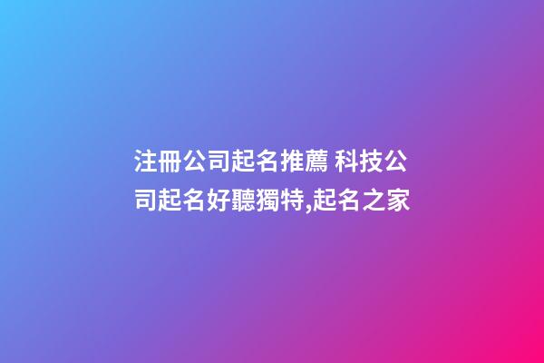 注冊公司起名推薦 科技公司起名好聽獨特,起名之家-第1張-公司起名-玄機派